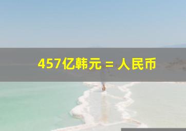 457亿韩元 = 人民币